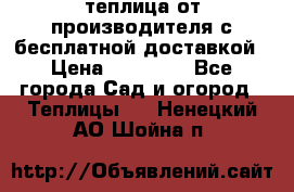 теплица от производителя с бесплатной доставкой › Цена ­ 11 450 - Все города Сад и огород » Теплицы   . Ненецкий АО,Шойна п.